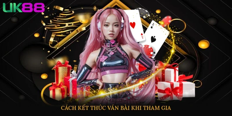 Cách kết thúc ván bài khi tham gia
