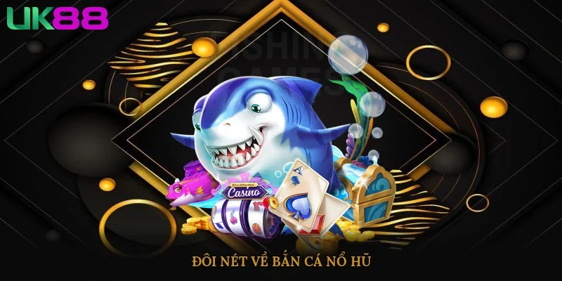 Đôi nét về Bắn Cá Nổ Hũ