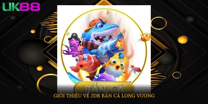 Giới thiệu về JDB bắn cá Long Vương