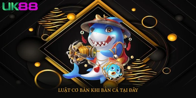 Luật cơ bản khi bắn cá tại đây
