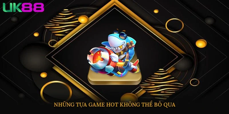 Những tựa game hot không thể bỏ qua