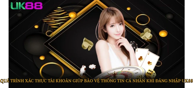 Quá trình xác thực tài khoản giúp bảo vệ thông tin cá nhân khi đăng nhập UK88